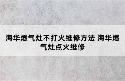 海华燃气灶不打火维修方法 海华燃气灶点火维修